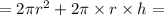 = 2\pi {r}^{2} + 2\pi \times r \times h =