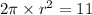 2\pi \times {r}^{2} = 11