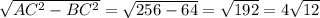 \sqrt{AC^{2}-BC^2 } = \sqrt{256 - 64}=\sqrt{192}=4\sqrt{12}