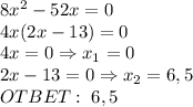 8x^2-52x=0\\4x(2x-13)=0\\4x=0\Rightarrow x_1=0\\2x-13=0\Rightarrow x_2=6,5\\OTBET:\;6,5