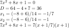 7x^{2} +8x+1=0\\D=64-4*7=36\\x_1 = (-8+6)/14 = -1/7\\x_2 = (-8-6)/14 = -1\\7x^{2} +8x+1 = 7(x+1/7)(x+1)