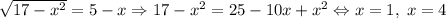 \sqrt{17-x^{2}}=5-x\Rightarrow 17-x^{2}=25-10x+x^{2} \Leftrightarrow x=1,\; x=4