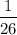 $\frac{1}{26}$