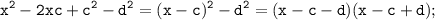 \displaystyle \tt x^{2}-2xc+c^{2}-d^{2}=(x- c)^{2}-d^{2}=(x-c-d)(x-c+d);