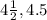 4 \frac{1}{2} , 4.5