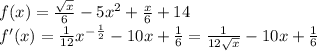 f(x)=\frac{\sqrt{x}}{6}-5x^2+\frac{x}{6}+14\\f'(x)=\frac{1}{12} x^-^\frac{1}{2}-10x+\frac{1}{6} =\frac{1}{12\sqrt{x}}-10x+\frac{1}{6}