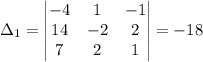 \Delta_1 = \begin{vmatrix}-4& 1& -1\\14& -2& 2\\7& 2& 1\end{vmatrix}=-18