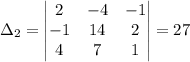 \Delta_2 = \begin{vmatrix}2& -4& -1\\-1& 14& 2\\4& 7& 1\end{vmatrix}=27