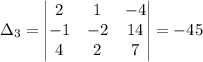 \Delta_3 = \begin{vmatrix}2& 1& -4\\-1& -2& 14\\4& 2& 7\end{vmatrix}=-45