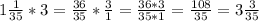 1\frac{1}{35} * 3 = \frac{36}{35} * \frac{3}{1} = \frac{36 * 3}{35 * 1} = \frac{108}{35} = 3\frac{3}{35}