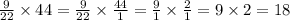 \frac{9}{22} \times 44 = \frac{9}{22} \times \frac{44}{1} = \frac{9}{1} \times \frac{2}{1} = 9 \times 2 = 18