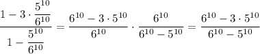 \displaystyle \frac{1-3 \cdot \dfrac{5^{10}}{6^{10}} }{1-\dfrac{5^{10}}{6^{10}} } = \frac{6^{10}-3 \cdot {5^{10}} }{6^{10}} \cdot \frac{6^{10}}{6^{10}-5^{10}} =\frac{6^{10}-3 \cdot {5^{10}} }{6^{10}-5^{10}}