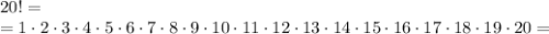 20! =\\= 1 \cdot 2 \cdot 3 \cdot 4 \cdot 5 \cdot 6 \cdot 7 \cdot 8 \cdot 9 \cdot 10 \cdot 11 \cdot 12 \cdot 13 \cdot 14 \cdot 15 \cdot16 \cdot17 \cdot18 \cdot19 \cdot 20 =