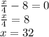 \frac{x}{4} - 8 = 0 \\ \frac{x}{4} = 8 \\ x = 32