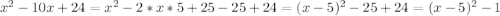 x^2-10x+24=x^2-2*x*5+25-25+24=(x-5)^2-25+24=(x-5)^2-1