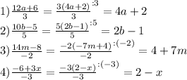 1) \frac{12a + 6}{3} = \frac{3(4a + 2)}{3}^{:3} = 4a + 2\\2) \frac{10b - 5}{5} = \frac{5(2b - 1)}{5}^{:5} = 2b - 1\\3) \frac{14m - 8}{- 2} = \frac{-2(-7m + 4)}{-2}^{:(-2)} = 4 + 7m\\4) \frac{-6 + 3x}{- 3} = \frac{-3(2 - x)}{- 3}^{:(-3)} = 2 - x