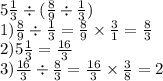 5 \frac{1}{3} \div ( \frac{8}{9} \div \frac{1}{3} ) \\ 1) \frac{8}{9} \div \frac{1}{3} = \frac{8}{9} \times \frac{3}{1} = \frac{8}{3} \\ 2)5 \frac{1}{3} = \frac{16}{3} \\ 3) \frac{16}{3} \div \frac{8}{3} = \frac{16}{3} \times \frac{3}{8} = 2