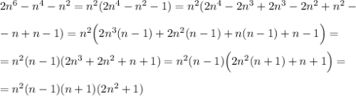 2n^6-n^4-n^2=n^2(2n^4-n^2-1)=n^2(2n^4-2n^3+2n^3-2n^2+n^2-\\ \\ -n+n-1)=n^2\Big(2n^3(n-1)+2n^2(n-1)+n(n-1)+n-1\Big)=\\ \\ =n^2(n-1)(2n^3+2n^2+n+1)=n^2(n-1)\Big(2n^2(n+1)+n+1\Big)=\\ \\ =n^2(n-1)(n+1)(2n^2+1)