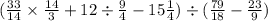 ( \frac{33}{14} \times \frac{14}{3} + 12 \div \frac{9}{4} - 15 \frac{1}{4} ) \div ( \frac{79}{18} - \frac{23}{9} )