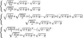 \left \{ {{\sqrt{\frac{16x}{5y} }=\sqrt{x+y} -\sqrt{x-y} } \atop {\sqrt{\frac{20y}{x} }=\sqrt{x+y} +\sqrt{x-y} }} \right. \\\\\left \{ {{\sqrt{\frac{16x}{5y} } *\sqrt{\frac{20y}{x}} =(\sqrt{x+y} -\sqrt{x-y})*(\sqrt{x+y} +\sqrt{x-y}) } \atop {\sqrt{\frac{20y}{x} }=\sqrt{x+y} +\sqrt{x-y} }} \right. \\\\\left \{ {{\sqrt{\frac{16*4}{1} } =(\sqrt{x+y})^{2} -(\sqrt{x-y})^{2 } \atop {\sqrt{\frac{20y}{x} }=\sqrt{x+y} +\sqrt{x-y} }} \right.