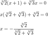 \sqrt[3]{2}(x+1)+\sqrt[3]{3}x=0\\ \\ x(\sqrt[3]{2}+\sqrt[3]{3})+\sqrt[3]{2}=0\\ \\ x=-\dfrac{\sqrt[3]{2}}{\sqrt[3]{2}+\sqrt[3]{3}}