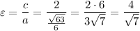 \varepsilon =\dfrac{c}{a}=\dfrac{2}{\frac{\sqrt{63}}{6}}=\dfrac{2\cdot6}{3\sqrt{7}}=\dfrac{4}{\sqrt{7}}