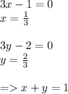 3x - 1 = 0 \\ x = \frac{1}{3} \\ \\ 3y - 2 = 0 \\ y = \frac{2}{3} \\ \\ = x + y = 1