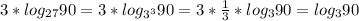 3*log_{27}90= 3*log_{3^{3} }90=3*\frac{1}{3}*log_{3}90=log_{3}90