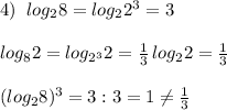 4)\; \; log_28=log_22^3=3\\\\log_82=log_{2^3}2=\frac{1}{3}\, log_22=\frac{1}{3}\\\\(log_28)^3=3:3=1\ne \frac{1}{3}