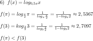 6)\; \; f(x)=log_{0,5x}x\\\\f(\pi )=log_{\frac{\pi}{2}}\pi=\frac{1}{log_{\pi }\frac{\pi}{2}}=\frac{1}{1-log_\pi 2}\approx 2,5367\\\\f(3)=kog_{\frac{3}{2}}3=\frac{1}{log_3\frac{3}{2}}=\frac{1}{1-log_32}\approx 2,7097\\\\f(\pi )