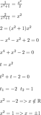 \frac{1}{x^2+1}=\frac{x^2}{2} \\ \\\frac{2}{x^2+1}=x^2 \\ \\2=(x^2+1)x^2 \\ \\-x^4-x^2+2=0 \\ \\x^4+x^2-2=0 \\ \\t=x^2 \\ \\t^2+t-2=0 \\ \\t_1=-2\ \ t_2=1 \\ \\x^2=-2=x\notin \mathbb{R} \\ \\x^2=1 = x=\pm1