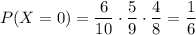 P(X=0)=\dfrac{6}{10}\cdot \dfrac{5}{9}\cdot \dfrac{4}{8}=\dfrac{1}{6}
