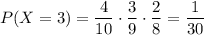 P(X=3)=\dfrac{4}{10}\cdot\dfrac{3}{9}\cdot\dfrac{2}{8}=\dfrac{1}{30}