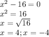 x^{2} -16=0\\x^{2} =16\\x^{}=\sqrt{16} \\x^{}= 4; x^{} = -4