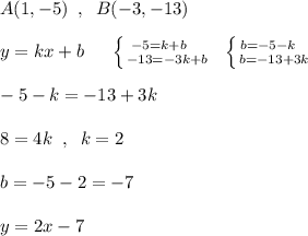 A(1,-5)\; \; ,\; \; B(-3,-13)\\\\y=kx+b\; \; \Rightararow \; \; \; \left \{ {{-5=k+b\; \; \; \; } \atop {-13=-3k+b}} \right. \; \; \left \{ {{b=-5-k\; \; \; } \atop {b=-13+3k}} \right. \\\\-5-k=-13+3k\\\\8=4k\; \; ,\; \; k=2\\\\b=-5-2=-7\\\\y=2x-7