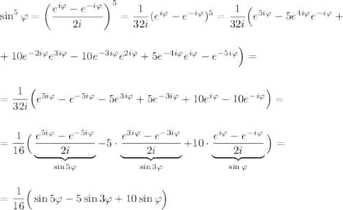 \sin^5\varphi=\left(\dfrac{e^{i\varphi}-e^{-i\varphi}}{2i}\right)^5=\dfrac{1}{32i}(e^{i\varphi}-e^{-i\varphi})^5=\dfrac{1}{32i}\Big(e^{5i\varphi}-5e^{4i\varphi}e^{-i\varphi}+\\ \\ \\+10e^{-2i\varphi}e^{3i\varphi}-10e^{-3i\varphi}e^{2i\varphi}+5e^{-4i\varphi}e^{i\varphi}-e^{-5i\varphi}\Big)=\\ \\ \\=\dfrac{1}{32i}\Big(e^{5i\varphi}-e^{-5i\varphi}-5e^{3i\varphi}+5e^{-3i\varphi}+10e^{i\varphi}-10e^{-i\varphi}\Big)=\\ \\ \\=\dfrac{1}{16}\Big(\underbrace{\dfrac{e^{5i\varphi}-e^{-5i\varphi}}{2i}}_{\sin 5\varphi}-5\cdot \underbrace{\dfrac{e^{3i\varphi}-e^{-3i\varphi}}{2i}}_{\sin 3\varphi}+10\cdot \underbrace{\dfrac{e^{i\varphi}-e^{-i\varphi}}{2i}}_{\sin \varphi}\Big)=\\ \\ \\=\dfrac{1}{16}\Big(\sin5\varphi-5\sin3\varphi+10\sin\varphi\Big)