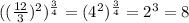 (( \frac{12}{3} ) {}^{2} ) {}^{ \frac{3}{4} } = (4 {}^{2} ) {}^{ \frac{3}{4} } = 2 {}^{3} = 8