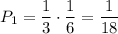 P_1=\dfrac{1}{3}\cdot\dfrac{1}{6}=\dfrac{1}{18}