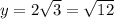 y =2\sqrt{3}=\sqrt{12}