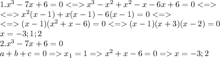 1.x^3-7x+6=0x^3-x^2+x^2-x-6x+6=0\\x^2(x-1)+x(x-1)-6(x-1)=0\\(x-1)(x^2+x-6)=0(x-1)(x+3)(x-2)=0\\x=-3;1;2\\2.x^3-7x+6=0\\a+b+c=0=x_1=1=x^2+x-6=0=x=-3;2