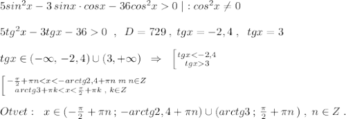 5sin^2x-3\, sinx\cdot cosx-36cos^2x0\; |:cos^2x\ne 0\\\\5tg^2x-3tgx-360\; \; ,\; \; D=729\; ,\; tgx=-2,4\; ,\; \; tgx=3\\\\tgx\in (-\infty ,\, -2,4)\cup (3,+\infty )\; \; \Rightarrow \; \; \left [ {{tgx3}} \right.\\\\\left [ {{-\frac{\pi}{2}+\pi n