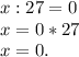 x:27=0\\x=0*27\\x=0.