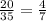 \frac{20}{35} =\frac{4}{7}