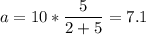 \displaystyle a=10*\frac{5}{2+5}=7.1