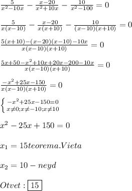 \frac{5}{x^{2}-10x }-\frac{x-20}{x^{2}+10x}-\frac{10}{x^{2}-100 }=0\\\\\frac{5}{x(x-10)}-\frac{x-20}{x(x+10)}-\frac{10}{(x-10)(x+10)}=0\\\\\frac{5(x+10)-(x-20)(x-10)-10x}{x(x-10)(x+10)}=0\\\\\frac{5x+50-x^{2}+10x+20x-200-10x }{x(x-10)(x+10)}=0\\\\\frac{-x^{2}+25x-150 }{x(x-10)(x+10)}=0\\\\\left \{ {{-x^{2}+25x-150=0 } \atop {x\neq0;x\neq-10;x\neq10}} \right.\\\\x^{2}-25x+150=0\\\\x_{1}=15teorema.Vieta\\\\x_{2}=10-neyd \\\\Otvet:\boxed{15}