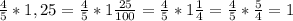 \frac{4}{5}*1,25=\frac{4}{5}*1\frac{25}{100}=\frac{4}{5}*1\frac{1}{4}=\frac{4}{5}*\frac{5}{4}=1