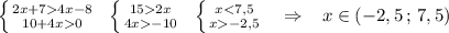 \left \{ {{2x+74x-8} \atop {10+4x0}} \right.\; \; \left \{ {{152x} \atop {4x-10}} \right.\; \; \left \{ {{x-2,5}} \right. \; \; \; \Rightarrow \; \; \; x\in (-2,5\, ;\, 7,5)