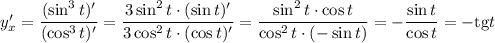 y'_x=\dfrac{(\sin^3t)'}{(\cos^3t)'}=\dfrac{3\sin^2t\cdot(\sin t)'}{3\cos^2t\cdot (\cos t)'}=\dfrac{\sin^2t\cdot\cos t}{\cos^2t\cdot (-\sin t)}=-\dfrac{\sin t}{\cos t}=-\mathrm{tg} t