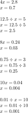 4x = 2.8 \\ x = 0.7 \\ \\ 12.5 \div x = 5 \\ x = 12.5 \div 5 \\ x = 2.5 \\ \\ 8x = 0.24 \\ x = 0.03 \\ \\ 0.75 \div x = 3 \\ x = 0.75 \div 3 \\ x = 0.25 \\ \\ 10x = 0.04 \\ x = 0.004 \\ \\ 0.01 \div x = 10 \\ x = 0.01 \div 10 \\ x = 0.001