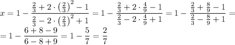 x=1-\dfrac{\frac{2}{3}+2\cdot\left(\frac{2}{3}\right)^2-1}{\frac{2}{3}-2\cdot\left(\frac{2}{3}\right)^2+1}=1-\dfrac{\frac{2}{3}+2\cdot\frac{4}{9}-1}{\frac{2}{3}-2\cdot\frac{4}{9}+1}=1-\dfrac{\frac{2}{3}+\frac{8}{9}-1}{\frac{2}{3}-\frac{8}{9}+1}=\\=1-\dfrac{6+8-9}{6-8+9}=1-\dfrac{5}{7}=\dfrac{2}{7}